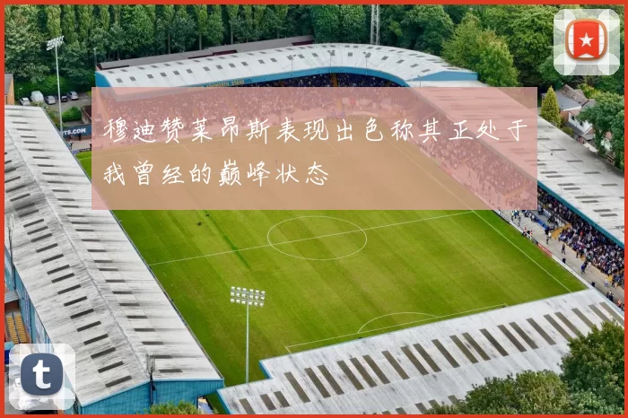 穆迪赞莱昂斯表现出色称其正处于我曾经的巅峰状态