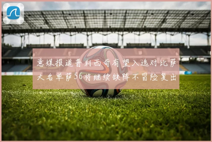 意媒报道普利西奇有望入选对比萨大名单萨56将继续缺阵不冒险复出