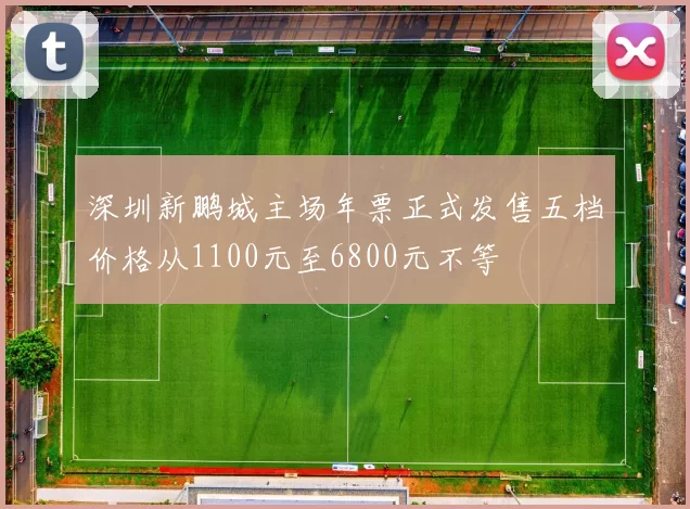 深圳新鹏城主场年票正式发售五档价格从1100元至6800元不等