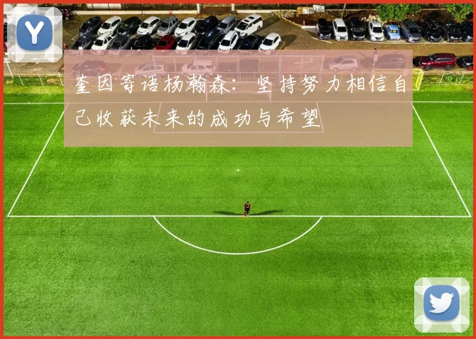 奎因寄语杨瀚森：坚持努力相信自己收获未来的成功与希望